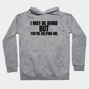 I may be dumb but you're helping me-funny quote t-shirt Hoodie
